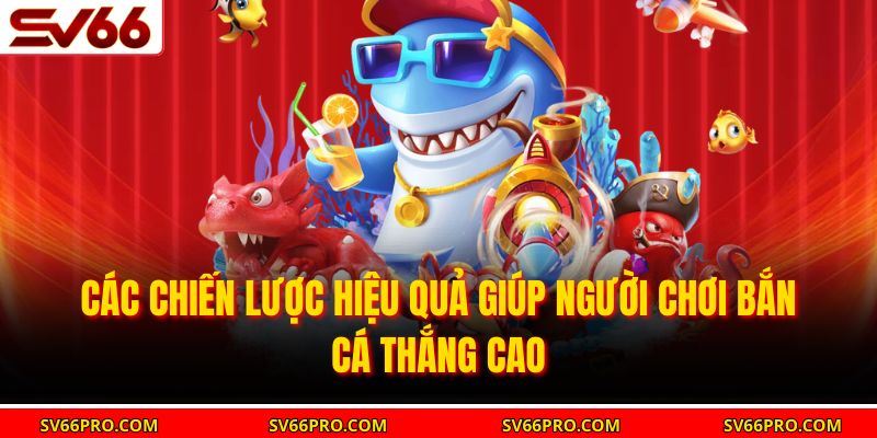 Các chiến lược hiệu quả giúp người chơi bắn cá thắng cao