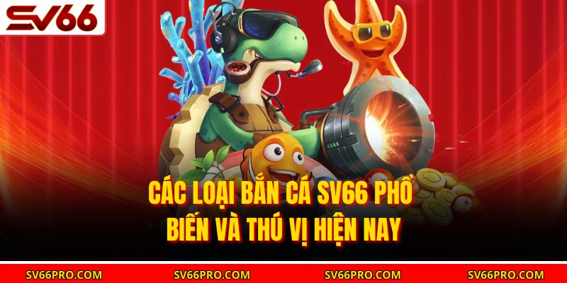 Các loại bắn cá SV66 phổ biến và thú vị hiện nay