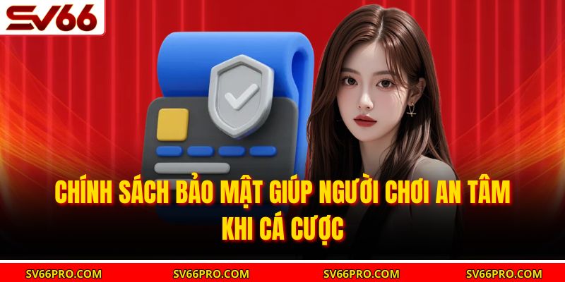 Chính sách bảo mật giúp người chơi an tâm khi cá cược