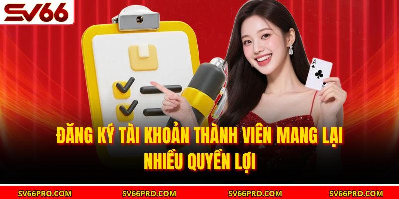 Đăng ký tài khoản thành viên mang lại nhiều quyền lợi