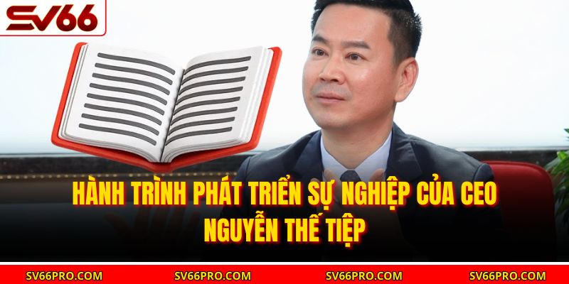 Hành trình phát triển sự nghiệp của CEO Nguyễn Thế Tiệp