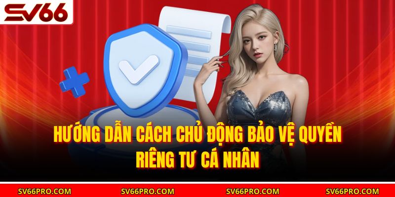 Hướng dẫn cách chủ động bảo vệ quyền riêng tư cá nhân