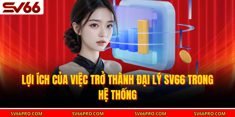 Lợi ích của việc trở thành đại lý Sv66 trong hệ thống