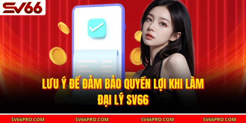 Lưu ý để đảm bảo quyền lợi khi làm đại lý SV66
