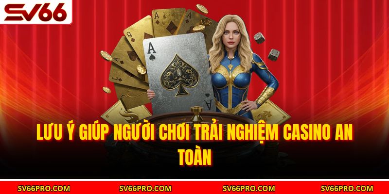 Lưu ý giúp người chơi trải nghiệm casino an toàn