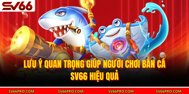 Lưu ý quan trọng giúp người chơi bắn cá SV66 hiệu quả
