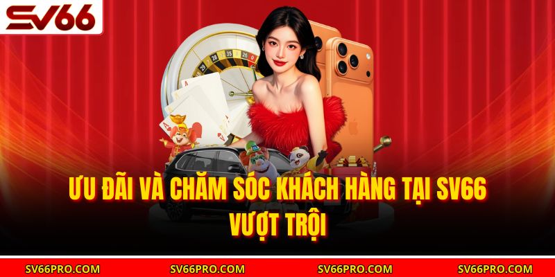 Ưu đãi và chăm sóc khách hàng tại SV66 vượt trội